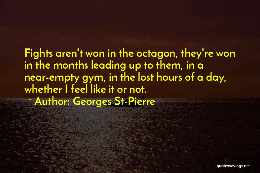 Georges St-Pierre Quotes: Fights Aren't Won In The Octagon, They're Won In The Months Leading Up To Them, In A Near-empty Gym, In