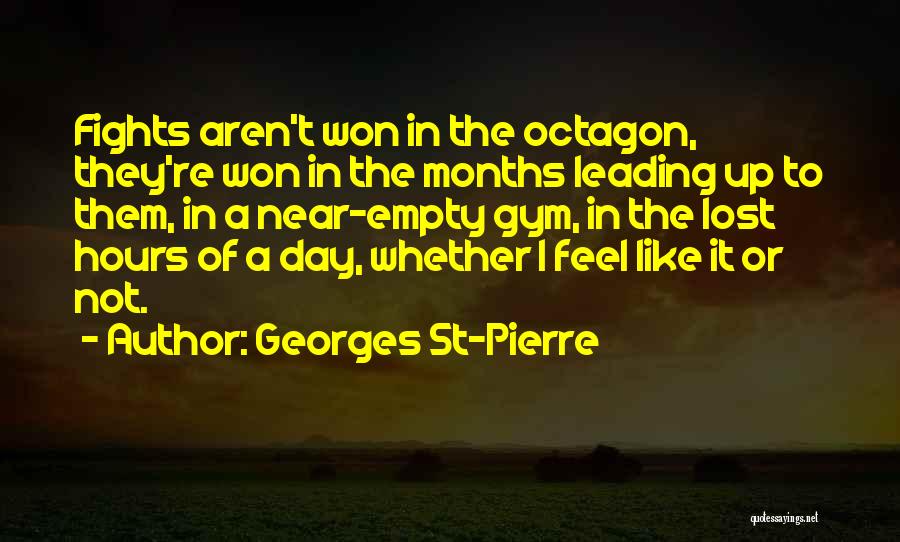 Georges St-Pierre Quotes: Fights Aren't Won In The Octagon, They're Won In The Months Leading Up To Them, In A Near-empty Gym, In