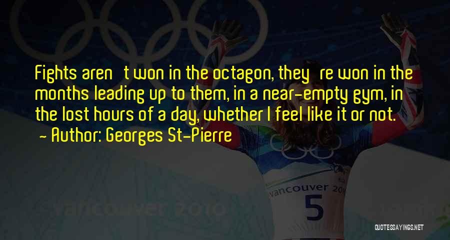 Georges St-Pierre Quotes: Fights Aren't Won In The Octagon, They're Won In The Months Leading Up To Them, In A Near-empty Gym, In