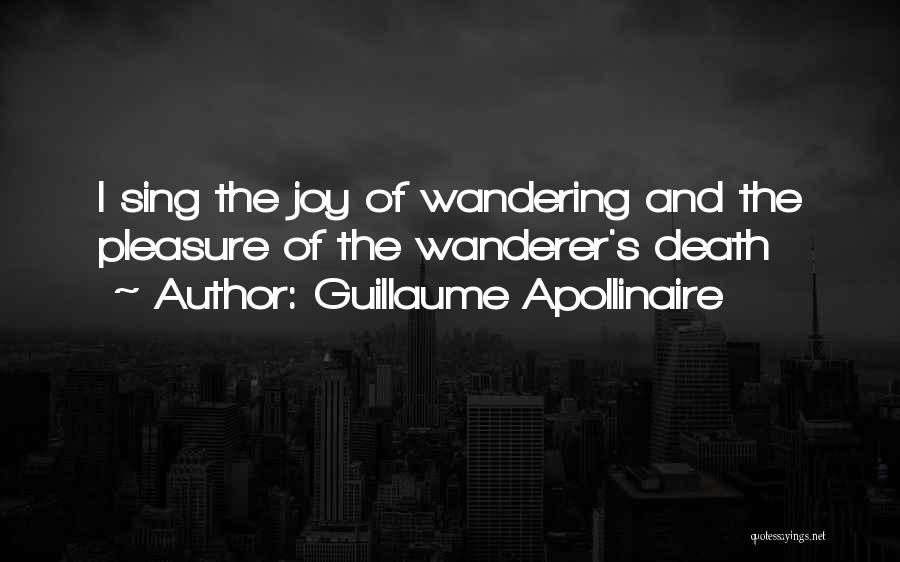 Guillaume Apollinaire Quotes: I Sing The Joy Of Wandering And The Pleasure Of The Wanderer's Death