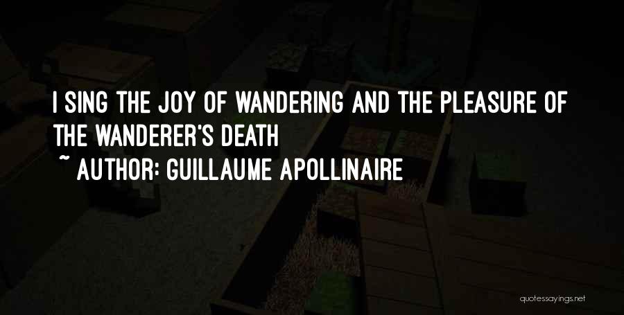 Guillaume Apollinaire Quotes: I Sing The Joy Of Wandering And The Pleasure Of The Wanderer's Death