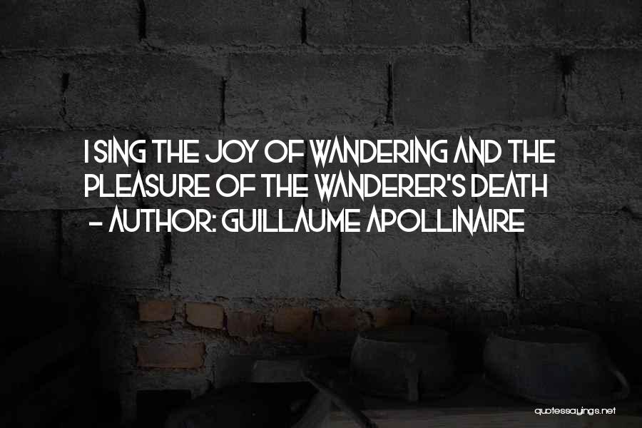 Guillaume Apollinaire Quotes: I Sing The Joy Of Wandering And The Pleasure Of The Wanderer's Death