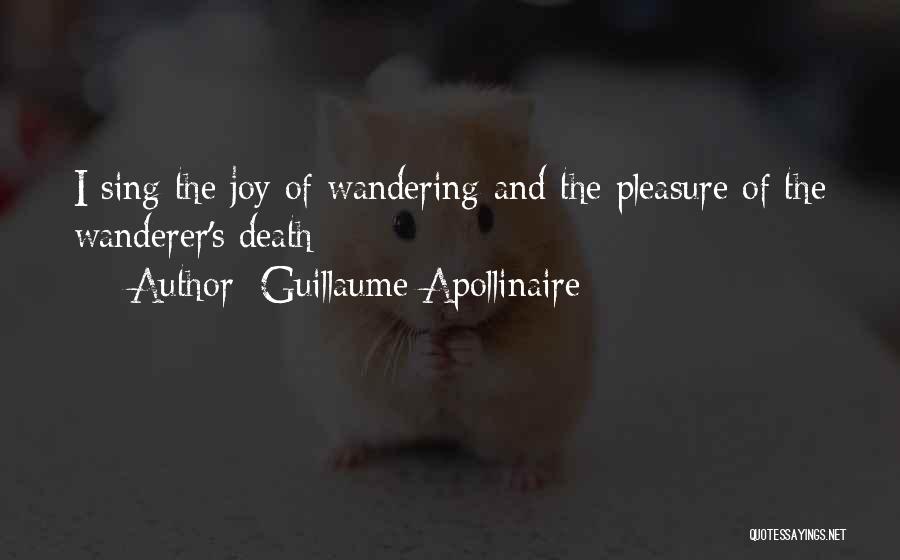 Guillaume Apollinaire Quotes: I Sing The Joy Of Wandering And The Pleasure Of The Wanderer's Death