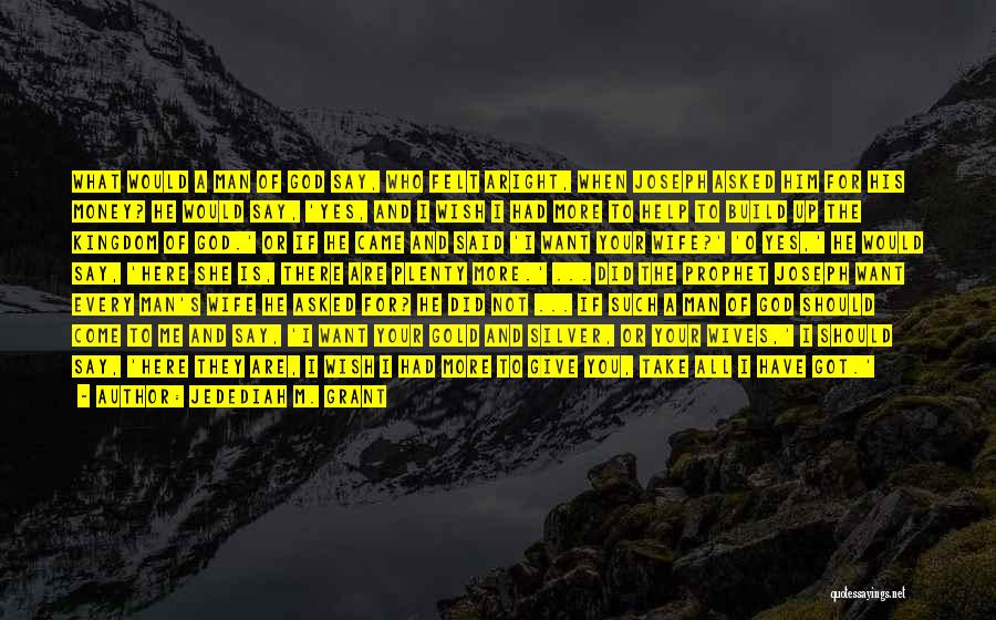 Jedediah M. Grant Quotes: What Would A Man Of God Say, Who Felt Aright, When Joseph Asked Him For His Money? He Would Say,