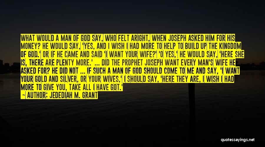 Jedediah M. Grant Quotes: What Would A Man Of God Say, Who Felt Aright, When Joseph Asked Him For His Money? He Would Say,