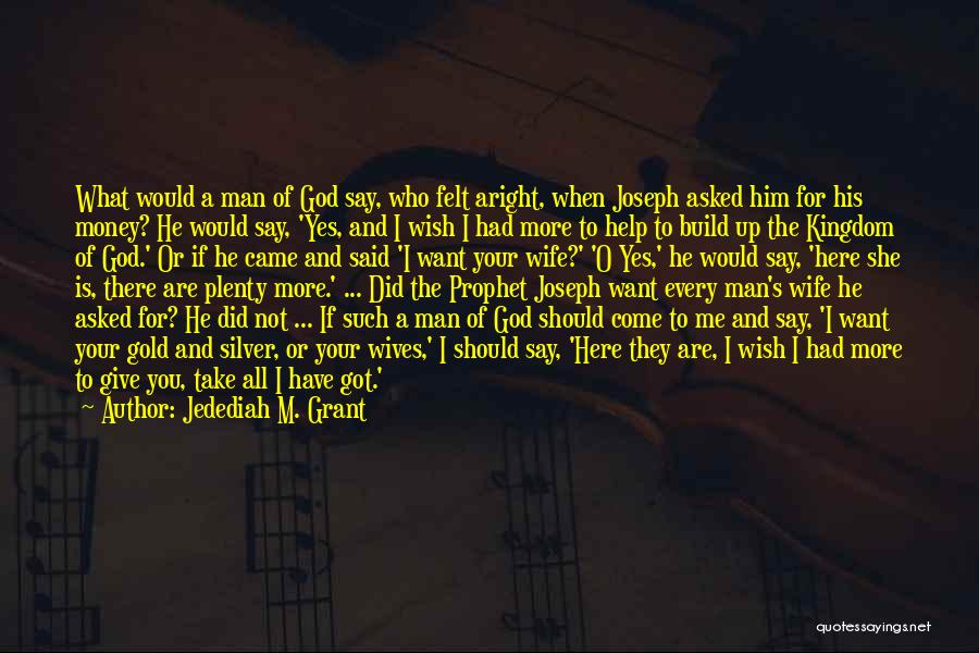 Jedediah M. Grant Quotes: What Would A Man Of God Say, Who Felt Aright, When Joseph Asked Him For His Money? He Would Say,
