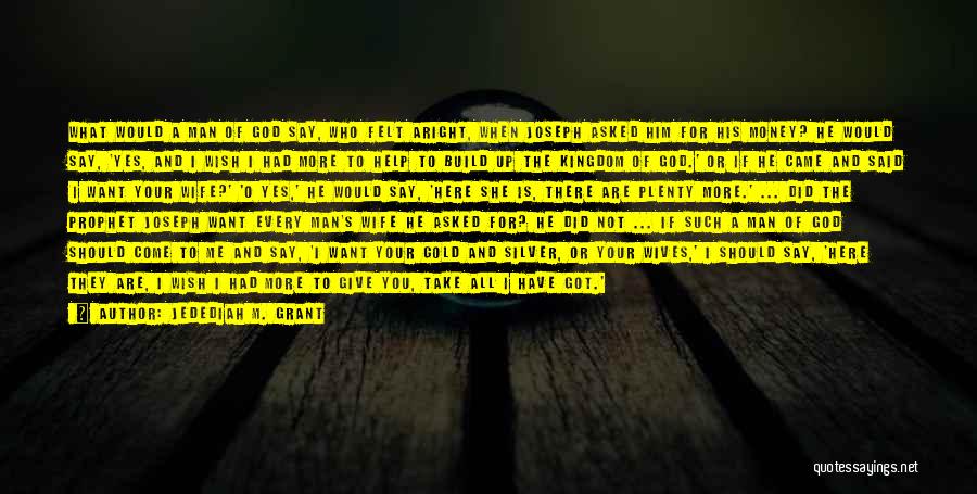 Jedediah M. Grant Quotes: What Would A Man Of God Say, Who Felt Aright, When Joseph Asked Him For His Money? He Would Say,