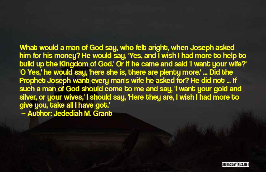 Jedediah M. Grant Quotes: What Would A Man Of God Say, Who Felt Aright, When Joseph Asked Him For His Money? He Would Say,