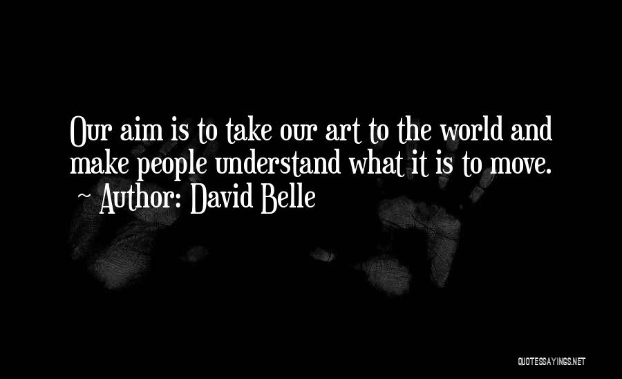 David Belle Quotes: Our Aim Is To Take Our Art To The World And Make People Understand What It Is To Move.