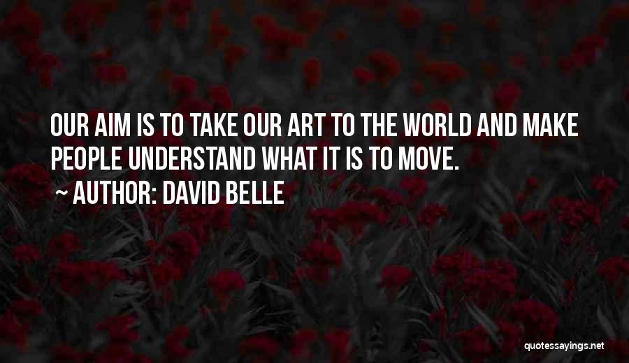 David Belle Quotes: Our Aim Is To Take Our Art To The World And Make People Understand What It Is To Move.