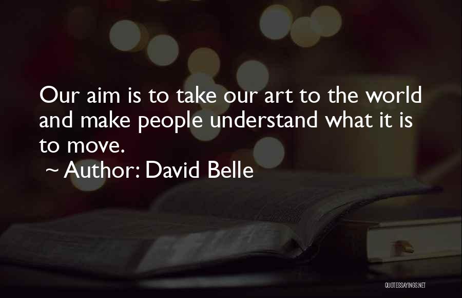 David Belle Quotes: Our Aim Is To Take Our Art To The World And Make People Understand What It Is To Move.