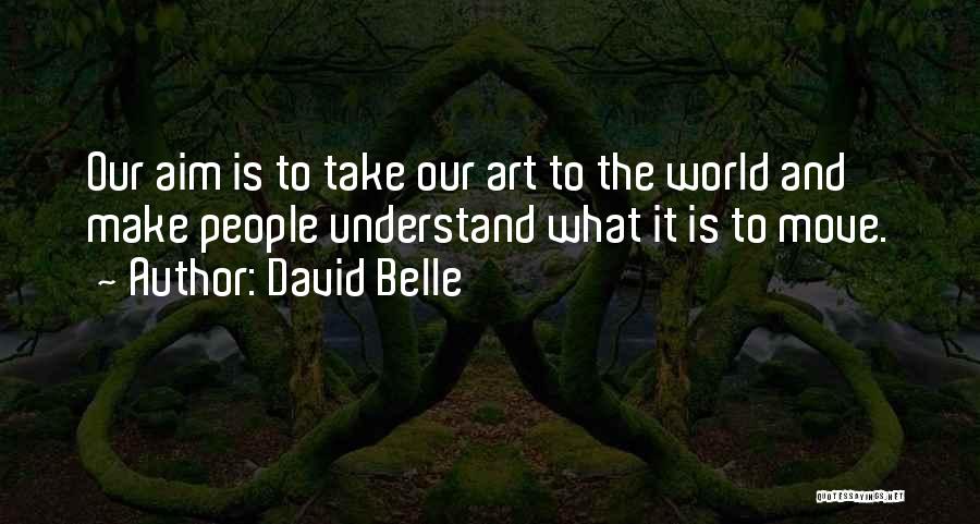 David Belle Quotes: Our Aim Is To Take Our Art To The World And Make People Understand What It Is To Move.