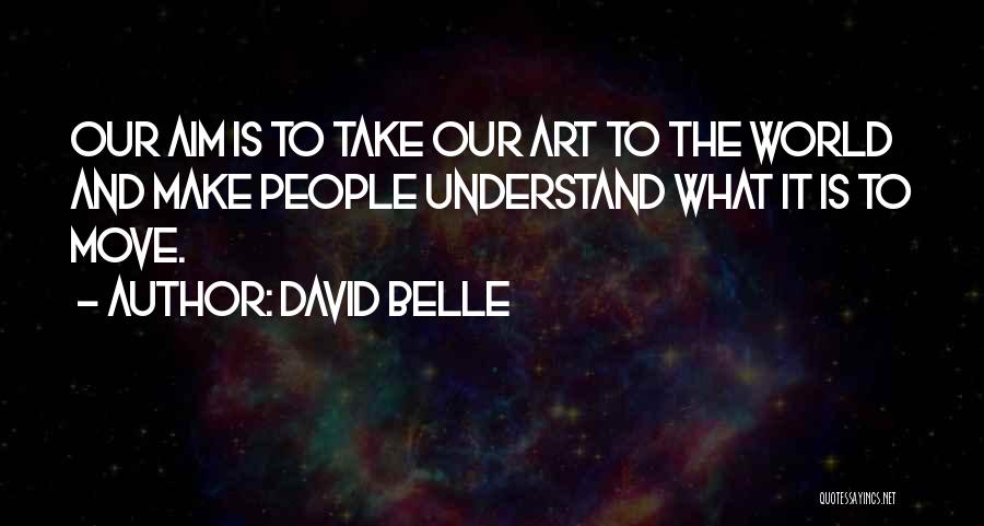David Belle Quotes: Our Aim Is To Take Our Art To The World And Make People Understand What It Is To Move.