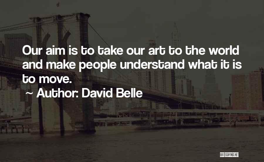 David Belle Quotes: Our Aim Is To Take Our Art To The World And Make People Understand What It Is To Move.