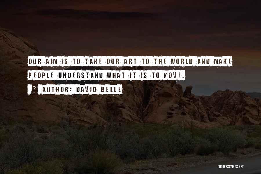 David Belle Quotes: Our Aim Is To Take Our Art To The World And Make People Understand What It Is To Move.