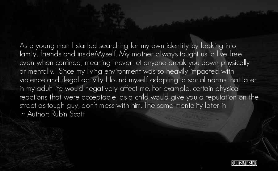 Rubin Scott Quotes: As A Young Man I Started Searching For My Own Identity By Looking Into Family, Friends And Insidemyself. My Mother