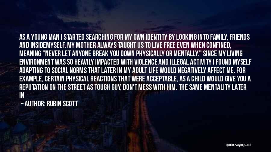 Rubin Scott Quotes: As A Young Man I Started Searching For My Own Identity By Looking Into Family, Friends And Insidemyself. My Mother