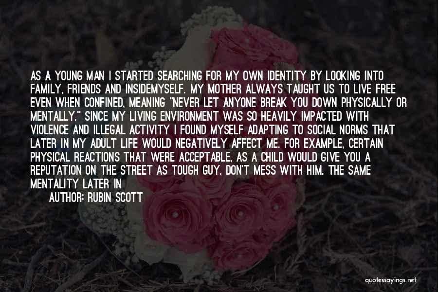 Rubin Scott Quotes: As A Young Man I Started Searching For My Own Identity By Looking Into Family, Friends And Insidemyself. My Mother