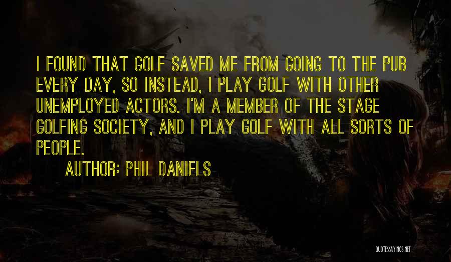 Phil Daniels Quotes: I Found That Golf Saved Me From Going To The Pub Every Day, So Instead, I Play Golf With Other