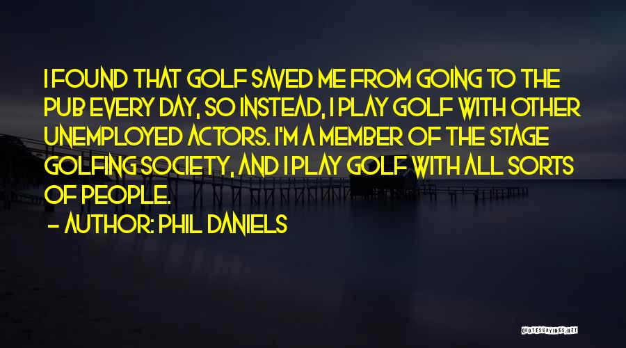 Phil Daniels Quotes: I Found That Golf Saved Me From Going To The Pub Every Day, So Instead, I Play Golf With Other