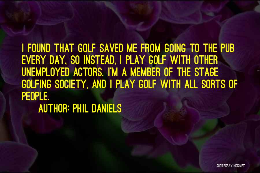 Phil Daniels Quotes: I Found That Golf Saved Me From Going To The Pub Every Day, So Instead, I Play Golf With Other