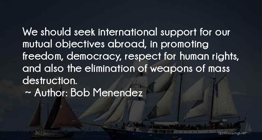 Bob Menendez Quotes: We Should Seek International Support For Our Mutual Objectives Abroad, In Promoting Freedom, Democracy, Respect For Human Rights, And Also