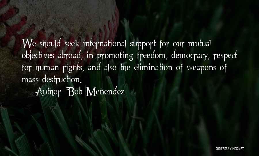Bob Menendez Quotes: We Should Seek International Support For Our Mutual Objectives Abroad, In Promoting Freedom, Democracy, Respect For Human Rights, And Also
