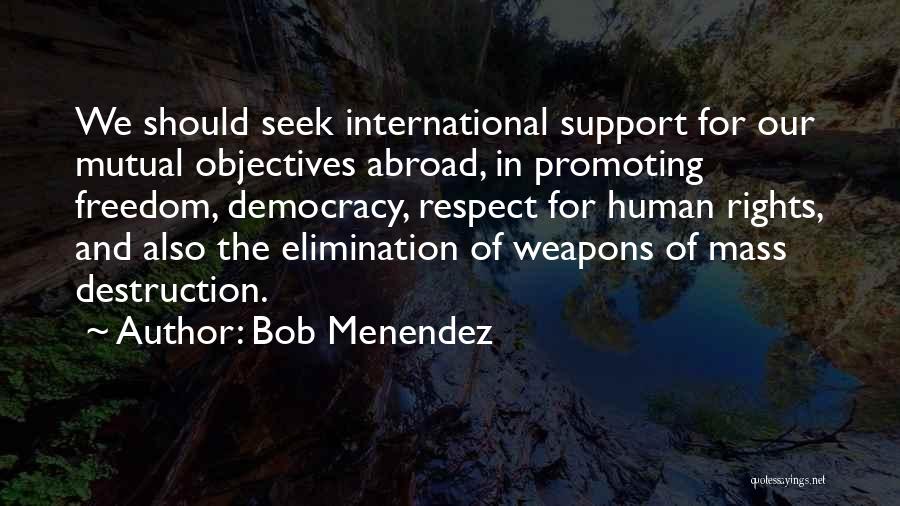 Bob Menendez Quotes: We Should Seek International Support For Our Mutual Objectives Abroad, In Promoting Freedom, Democracy, Respect For Human Rights, And Also