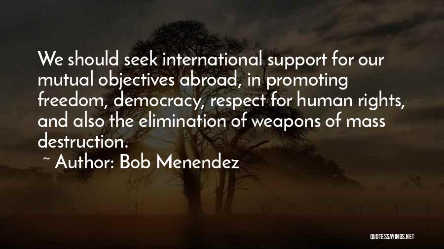 Bob Menendez Quotes: We Should Seek International Support For Our Mutual Objectives Abroad, In Promoting Freedom, Democracy, Respect For Human Rights, And Also