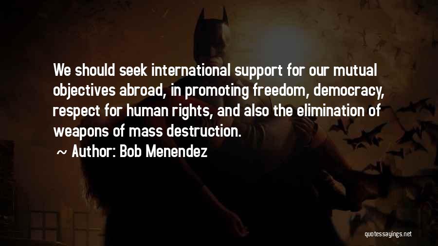 Bob Menendez Quotes: We Should Seek International Support For Our Mutual Objectives Abroad, In Promoting Freedom, Democracy, Respect For Human Rights, And Also