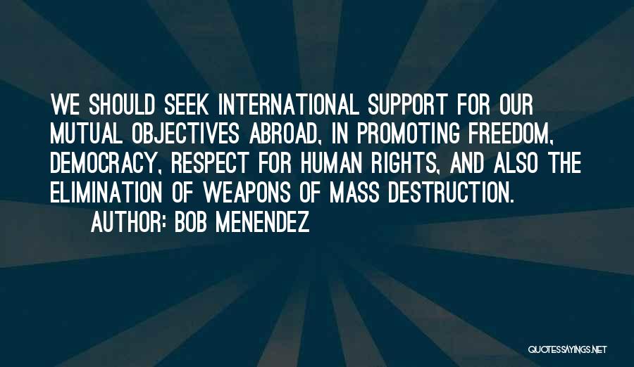 Bob Menendez Quotes: We Should Seek International Support For Our Mutual Objectives Abroad, In Promoting Freedom, Democracy, Respect For Human Rights, And Also