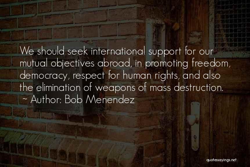 Bob Menendez Quotes: We Should Seek International Support For Our Mutual Objectives Abroad, In Promoting Freedom, Democracy, Respect For Human Rights, And Also