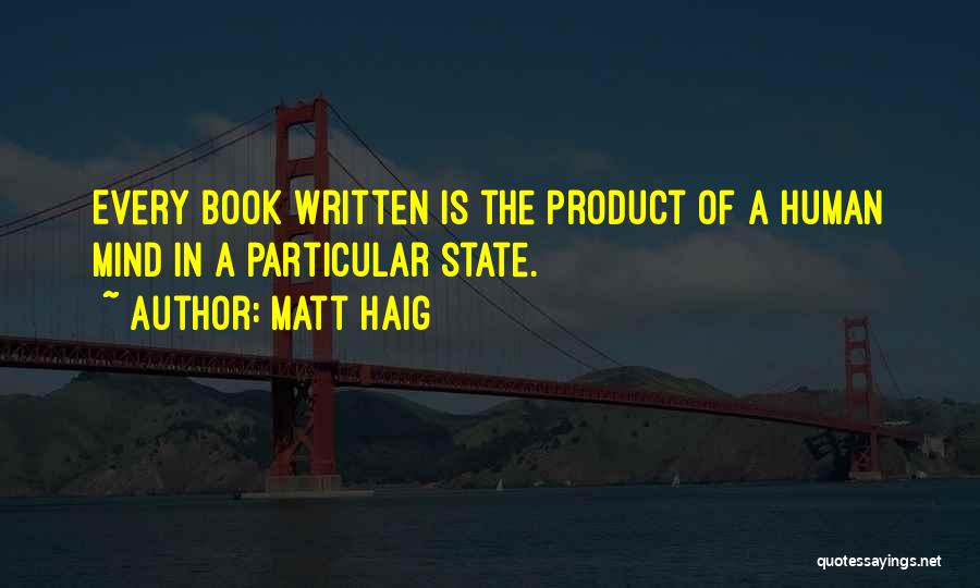 Matt Haig Quotes: Every Book Written Is The Product Of A Human Mind In A Particular State.