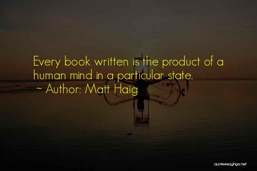Matt Haig Quotes: Every Book Written Is The Product Of A Human Mind In A Particular State.