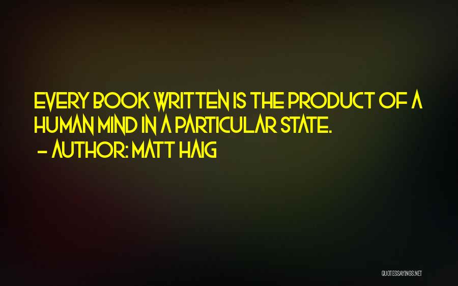 Matt Haig Quotes: Every Book Written Is The Product Of A Human Mind In A Particular State.
