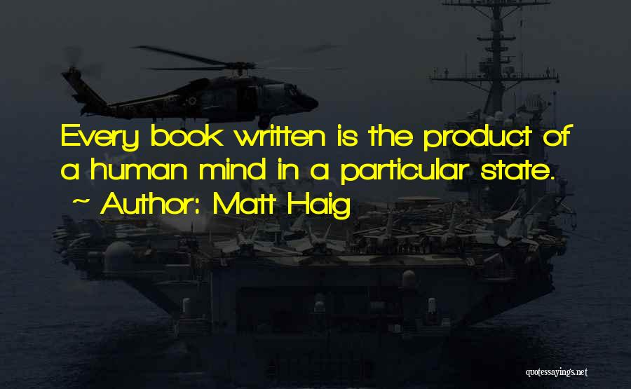 Matt Haig Quotes: Every Book Written Is The Product Of A Human Mind In A Particular State.