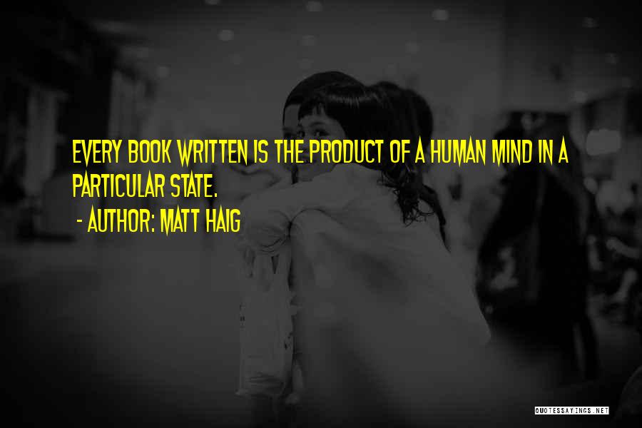 Matt Haig Quotes: Every Book Written Is The Product Of A Human Mind In A Particular State.