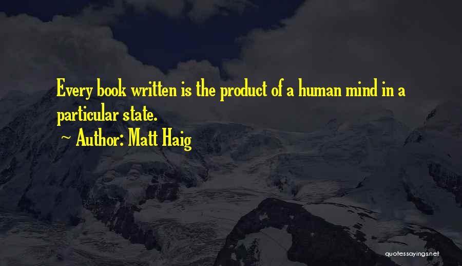Matt Haig Quotes: Every Book Written Is The Product Of A Human Mind In A Particular State.