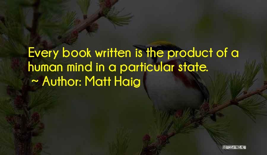 Matt Haig Quotes: Every Book Written Is The Product Of A Human Mind In A Particular State.
