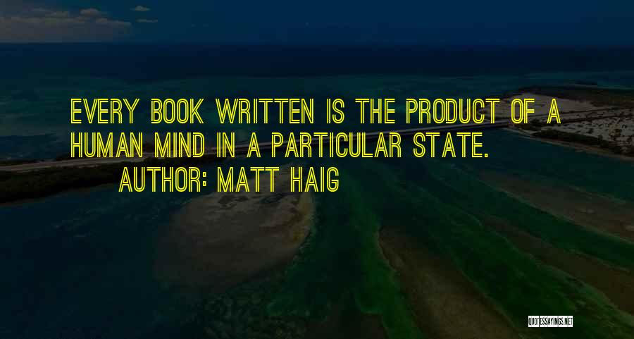 Matt Haig Quotes: Every Book Written Is The Product Of A Human Mind In A Particular State.