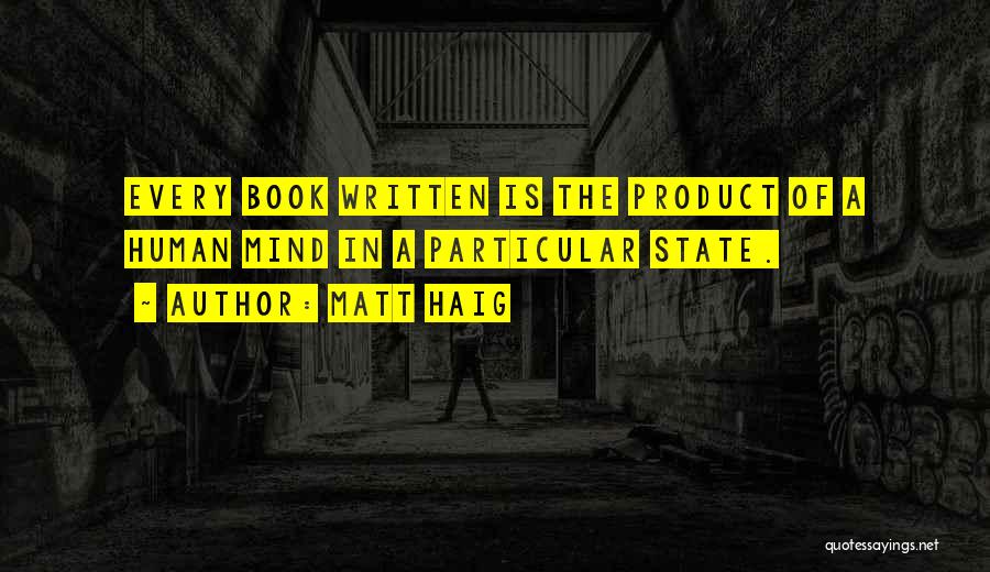 Matt Haig Quotes: Every Book Written Is The Product Of A Human Mind In A Particular State.