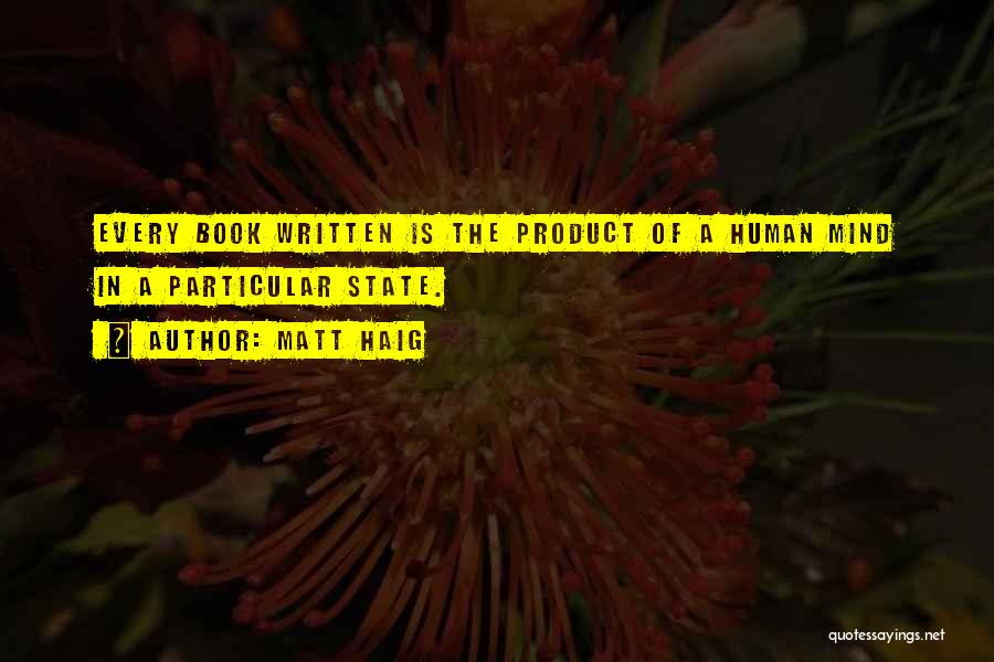 Matt Haig Quotes: Every Book Written Is The Product Of A Human Mind In A Particular State.