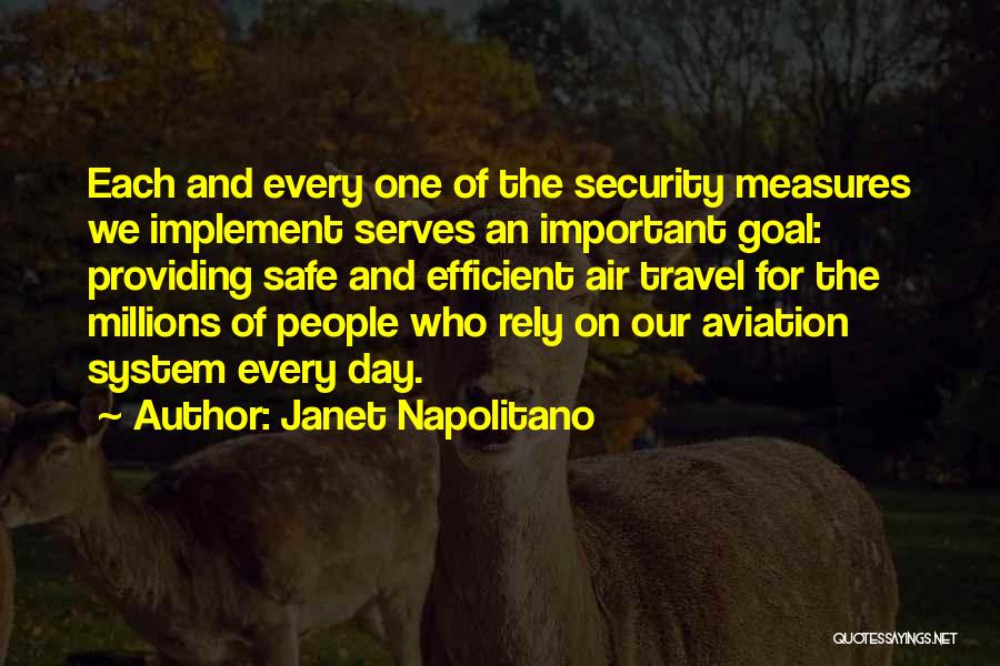Janet Napolitano Quotes: Each And Every One Of The Security Measures We Implement Serves An Important Goal: Providing Safe And Efficient Air Travel