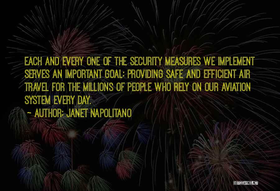 Janet Napolitano Quotes: Each And Every One Of The Security Measures We Implement Serves An Important Goal: Providing Safe And Efficient Air Travel