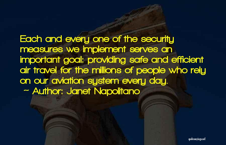 Janet Napolitano Quotes: Each And Every One Of The Security Measures We Implement Serves An Important Goal: Providing Safe And Efficient Air Travel