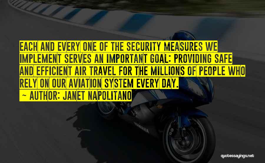 Janet Napolitano Quotes: Each And Every One Of The Security Measures We Implement Serves An Important Goal: Providing Safe And Efficient Air Travel