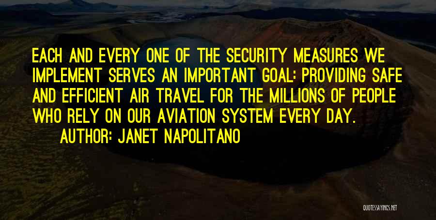 Janet Napolitano Quotes: Each And Every One Of The Security Measures We Implement Serves An Important Goal: Providing Safe And Efficient Air Travel