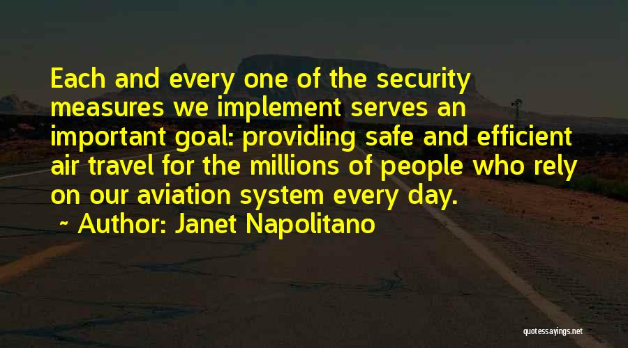 Janet Napolitano Quotes: Each And Every One Of The Security Measures We Implement Serves An Important Goal: Providing Safe And Efficient Air Travel