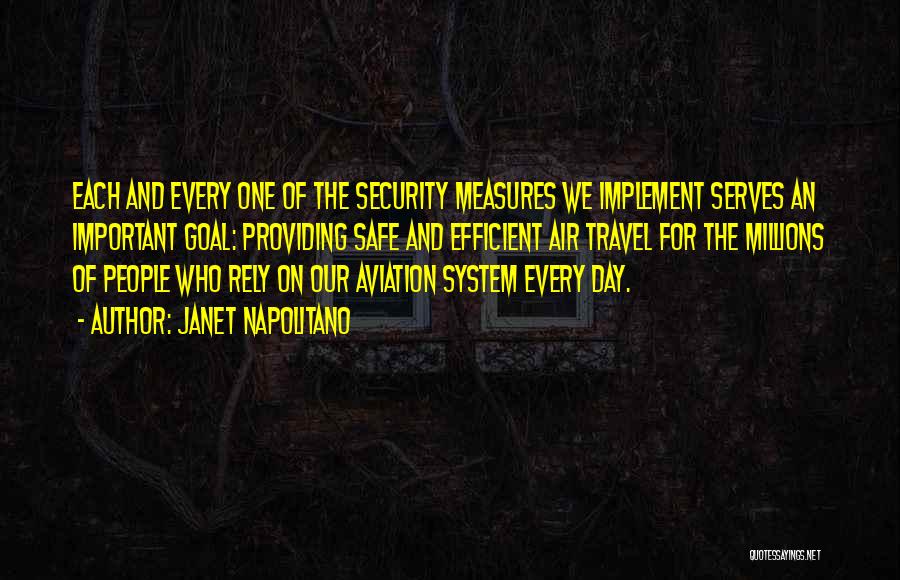 Janet Napolitano Quotes: Each And Every One Of The Security Measures We Implement Serves An Important Goal: Providing Safe And Efficient Air Travel