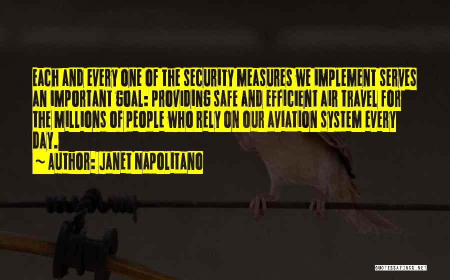 Janet Napolitano Quotes: Each And Every One Of The Security Measures We Implement Serves An Important Goal: Providing Safe And Efficient Air Travel